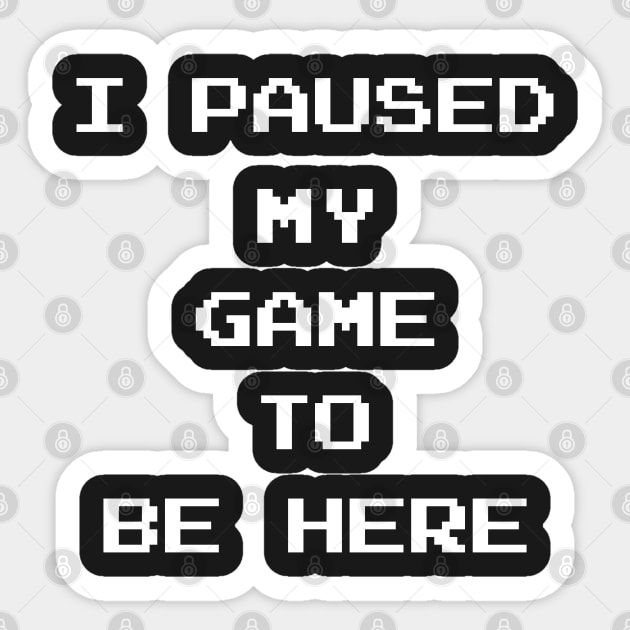 I Paused My Game To Be Here Sticker by finedesigns